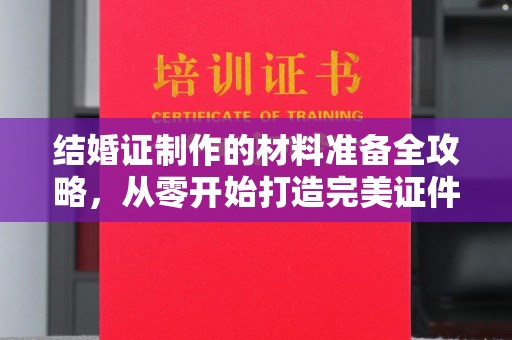 普陀结婚证制作的材料准备全攻略，从零开始打造完美证件